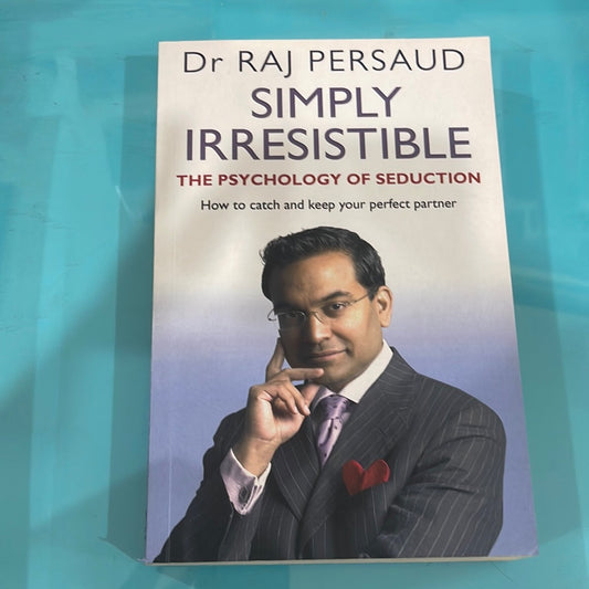 Simply irresistible the psychology of seduction how to catch and keep your perfect partner -dr Raj persaud